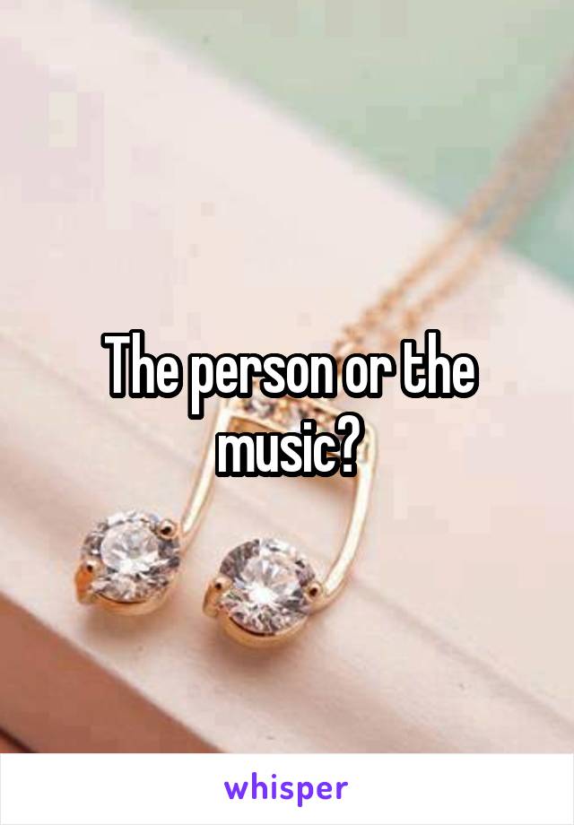 The person or the music?