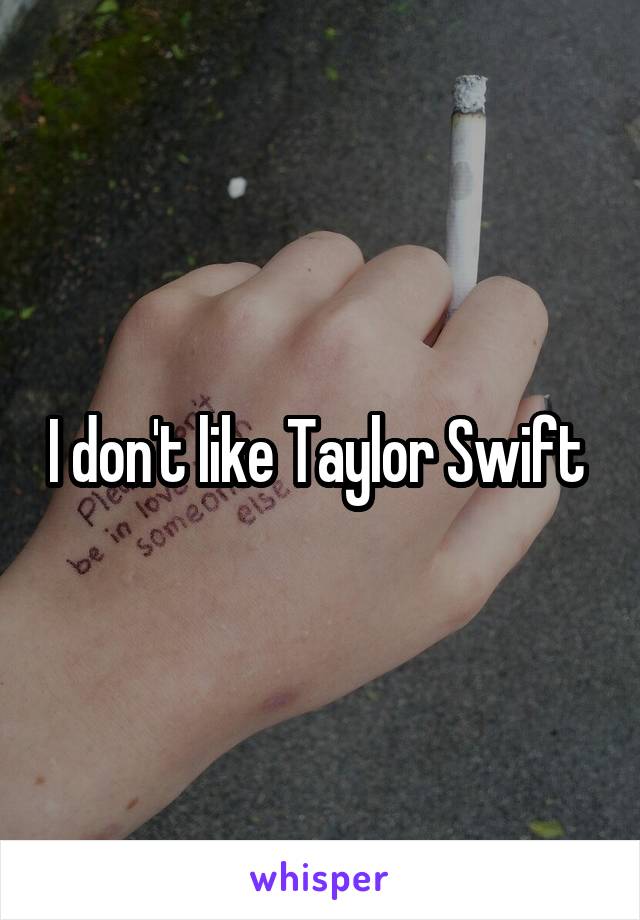 I don't like Taylor Swift 