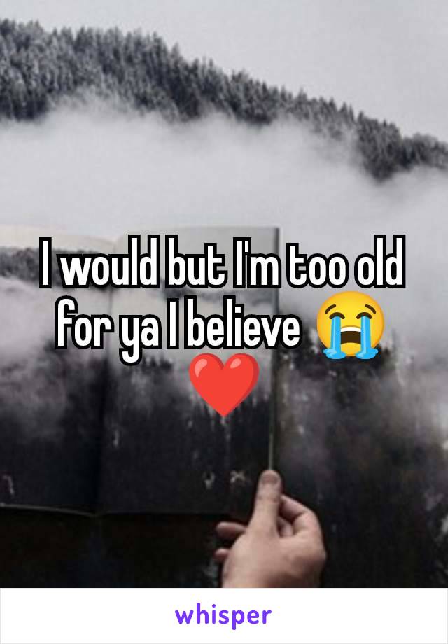 I would but I'm too old for ya I believe 😭❤️