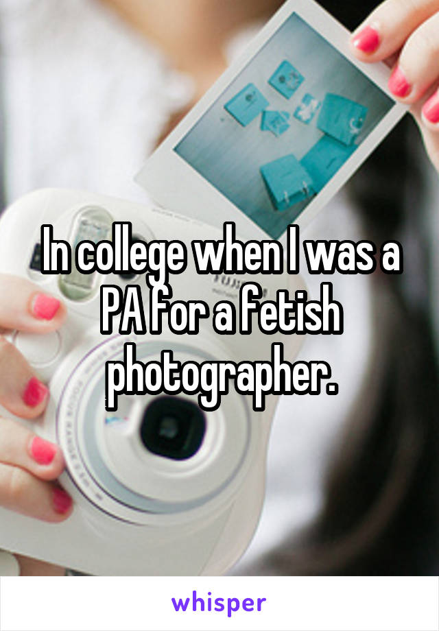 In college when I was a PA for a fetish photographer.