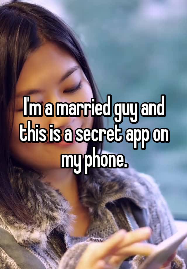 I'm a married guy and this is a secret app on my phone.