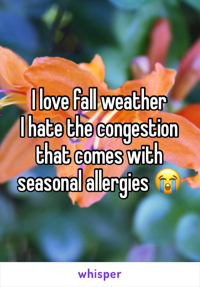 I love fall weather 
I hate the congestion that comes with seasonal allergies 😭