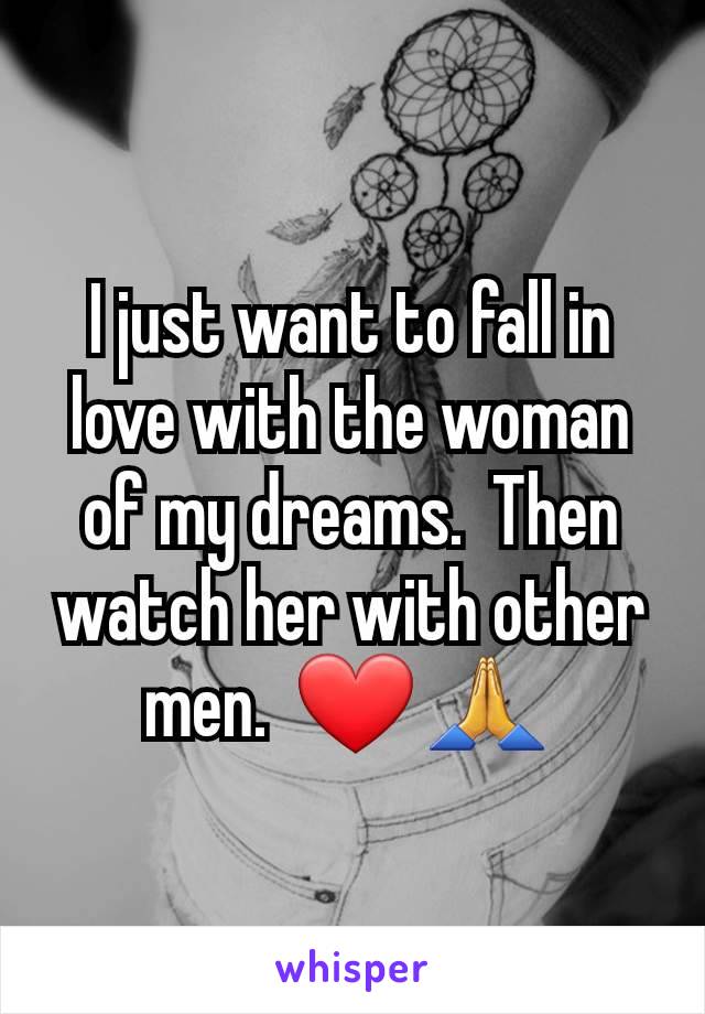 I just want to fall in love with the woman of my dreams.  Then watch her with other men.  ❤️ 🙏 