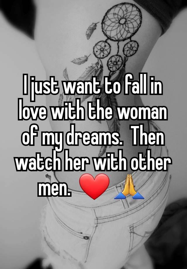 I just want to fall in love with the woman of my dreams.  Then watch her with other men.  ❤️ 🙏 