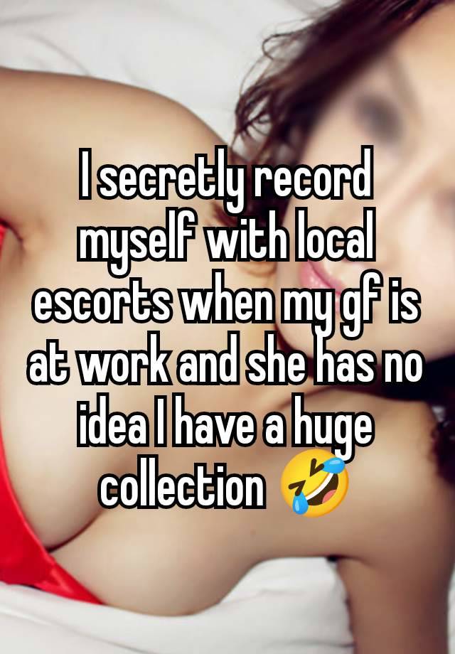 I secretly record myself with local escorts when my gf is at work and she has no idea I have a huge collection 🤣