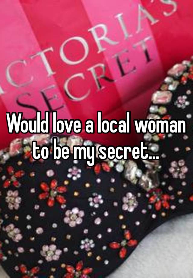 Would love a local woman to be my secret…