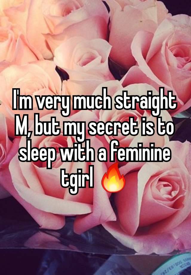 I'm very much straight M, but my secret is to sleep with a feminine tgirl 🔥