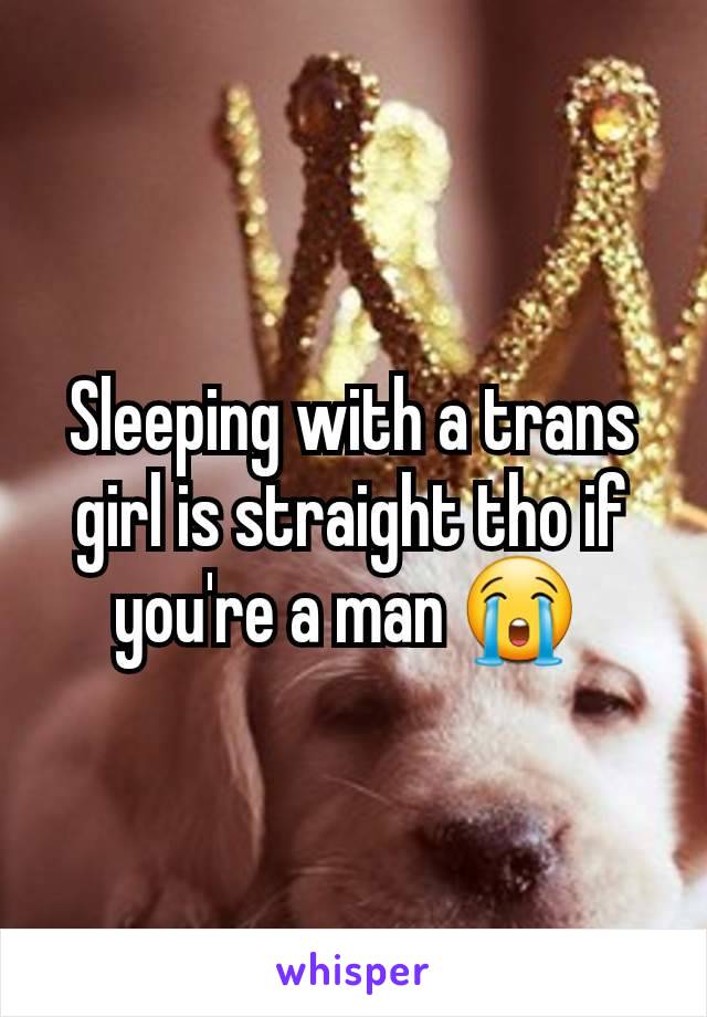 Sleeping with a trans girl is straight tho if you're a man 😭 