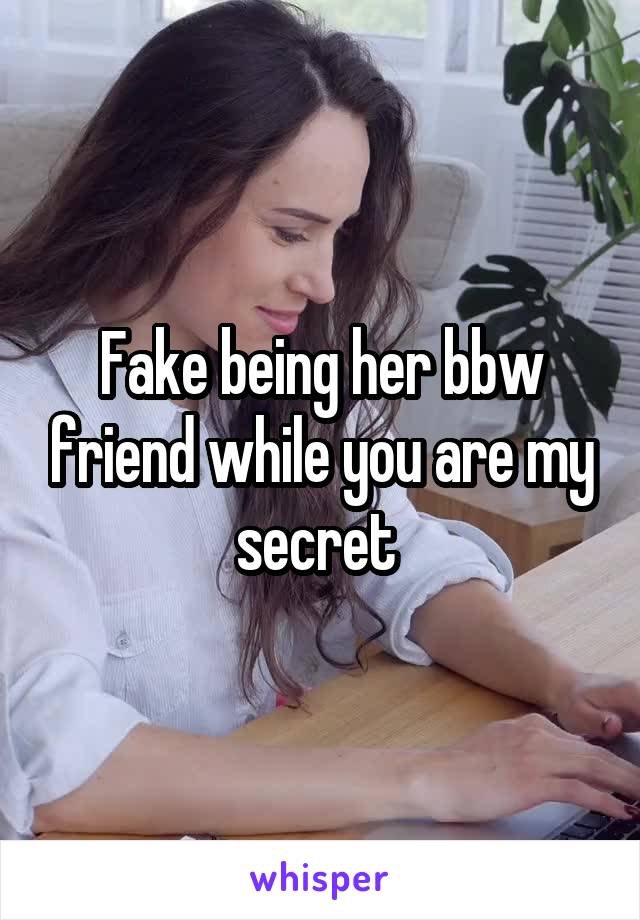 Fake being her bbw friend while you are my secret 