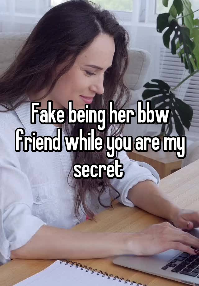 Fake being her bbw friend while you are my secret 