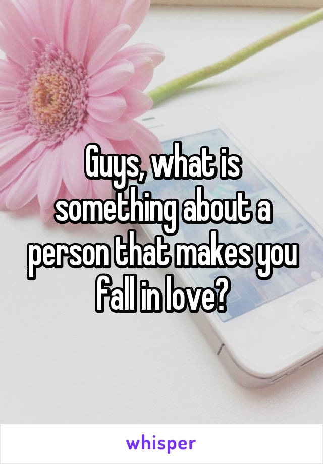 Guys, what is something about a person that makes you fall in love?