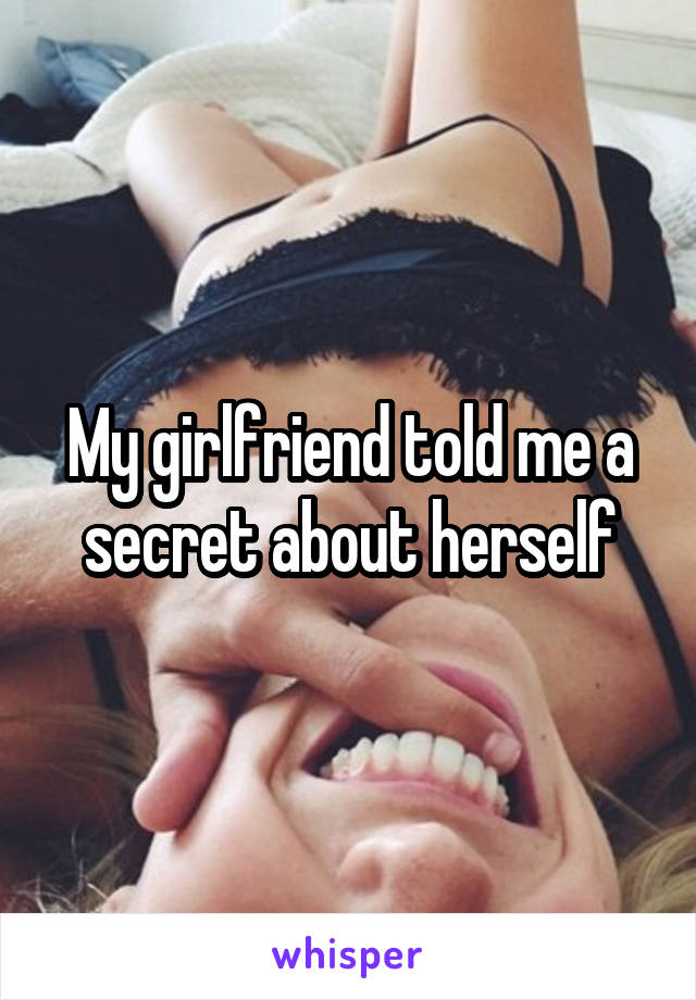 My girlfriend told me a secret about herself