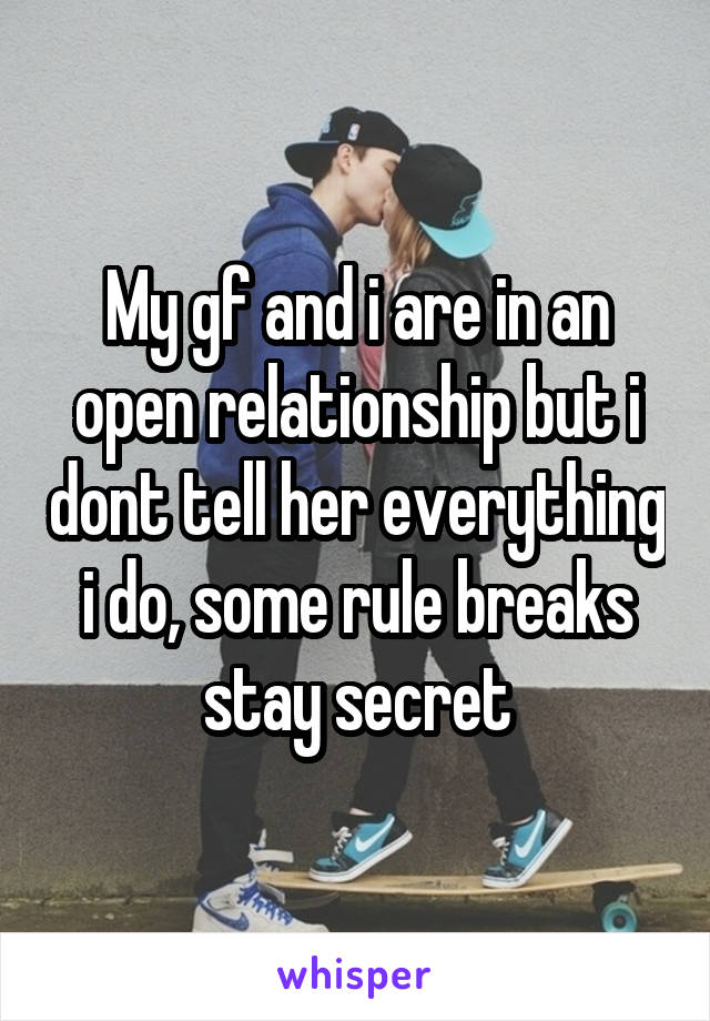 My gf and i are in an open relationship but i dont tell her everything i do, some rule breaks stay secret