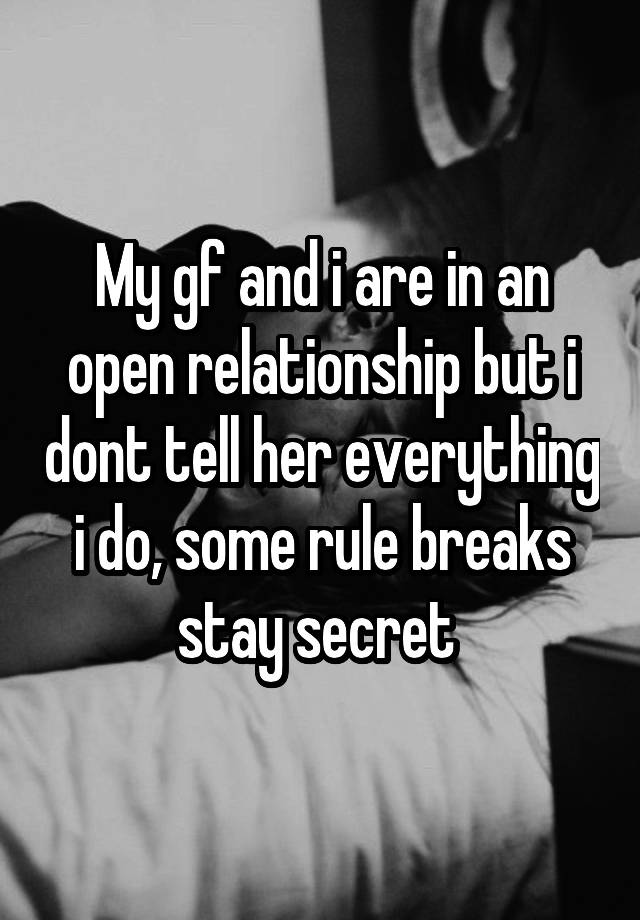 My gf and i are in an open relationship but i dont tell her everything i do, some rule breaks stay secret 