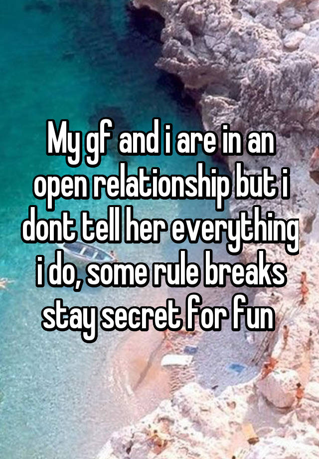 My gf and i are in an open relationship but i dont tell her everything i do, some rule breaks stay secret for fun 