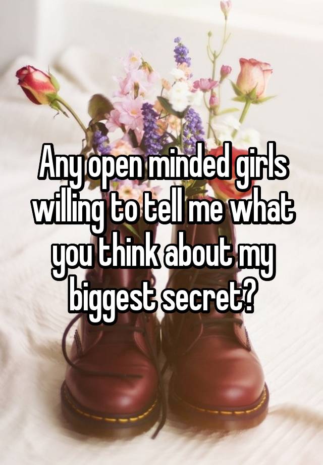 Any open minded girls willing to tell me what you think about my biggest secret?