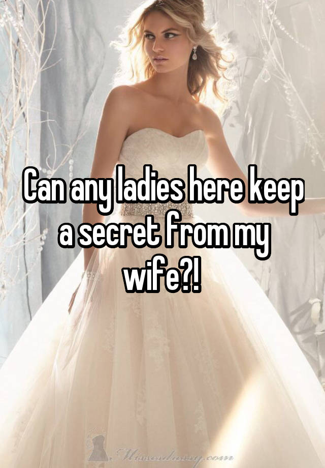 Can any ladies here keep a secret from my wife?! 