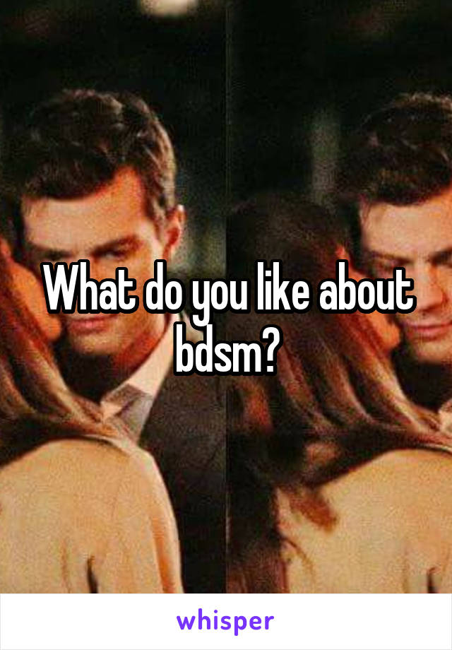 What do you like about bdsm?