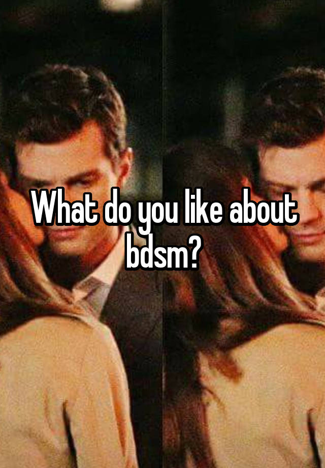 What do you like about bdsm?