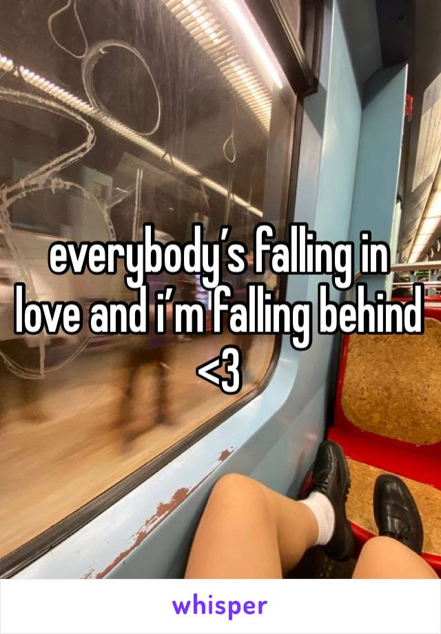 everybody’s falling in love and i’m falling behind <3