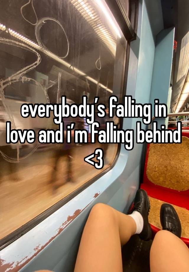 everybody’s falling in love and i’m falling behind <3