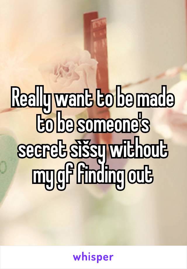 Really want to be made to be someone's secret sìšsy without my gf finding out