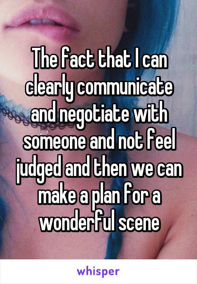 The fact that I can clearly communicate and negotiate with someone and not feel judged and then we can make a plan for a wonderful scene