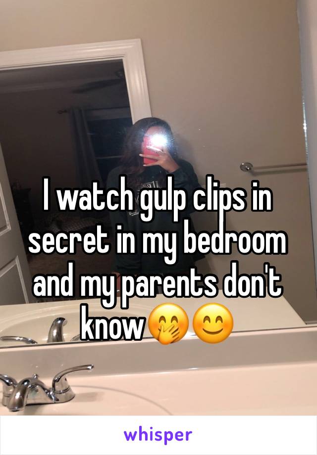 I watch gulp clips in secret in my bedroom and my parents don't know🤭😊