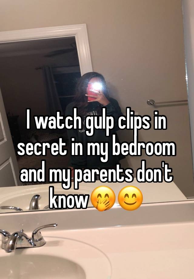 I watch gulp clips in secret in my bedroom and my parents don't know🤭😊