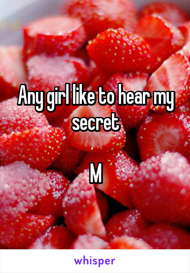 Any girl like to hear my secret

M