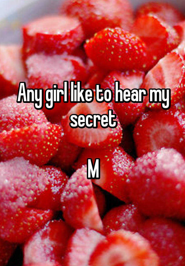 Any girl like to hear my secret

M