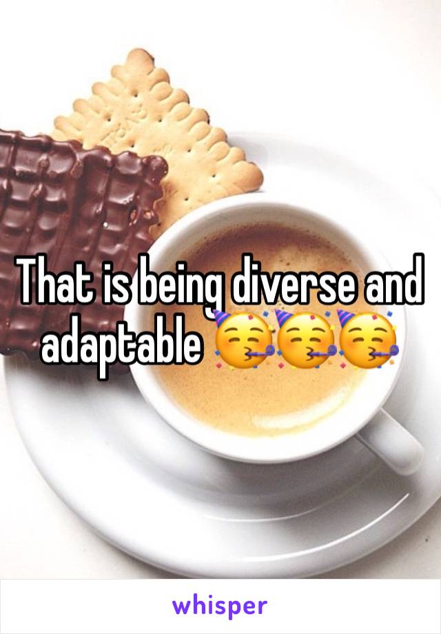 That is being diverse and adaptable 🥳🥳🥳