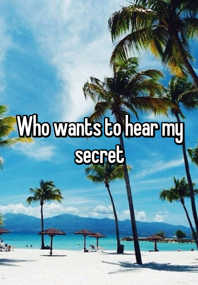 Who wants to hear my secret