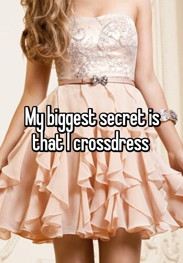 My biggest secret is that I crossdress 