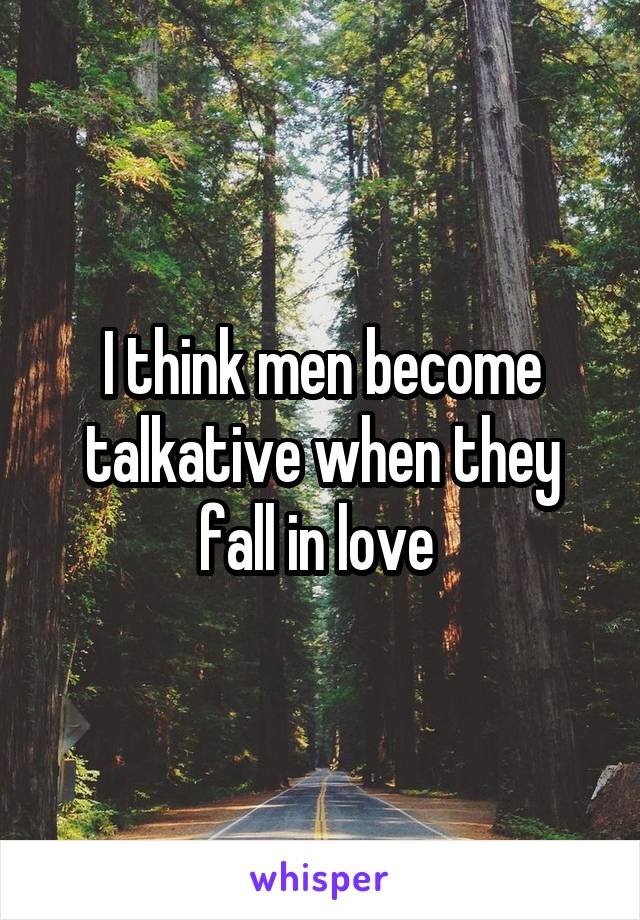 I think men become talkative when they fall in love 