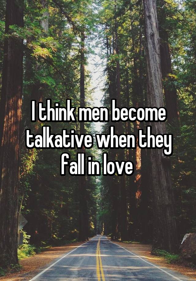 I think men become talkative when they fall in love 