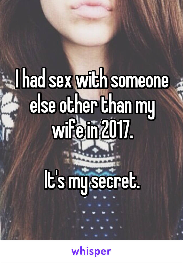 I had sex with someone else other than my wife in 2017.

It's my secret.