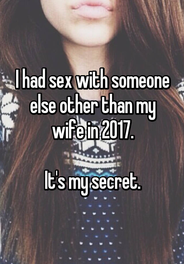 I had sex with someone else other than my wife in 2017.

It's my secret.