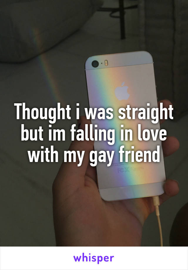 Thought i was straight but im falling in love with my gay friend