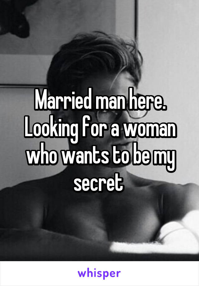 Married man here. Looking for a woman who wants to be my secret 