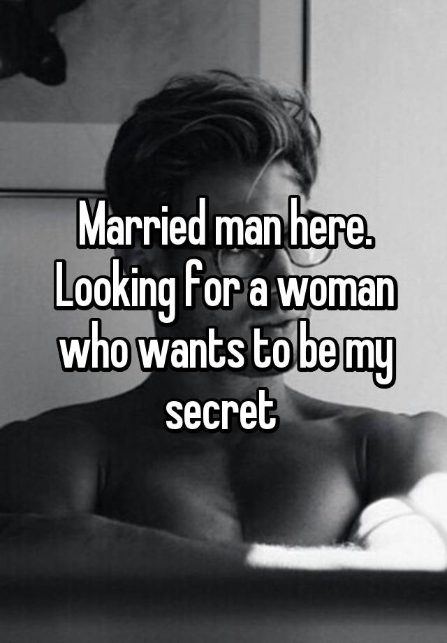 Married man here. Looking for a woman who wants to be my secret 