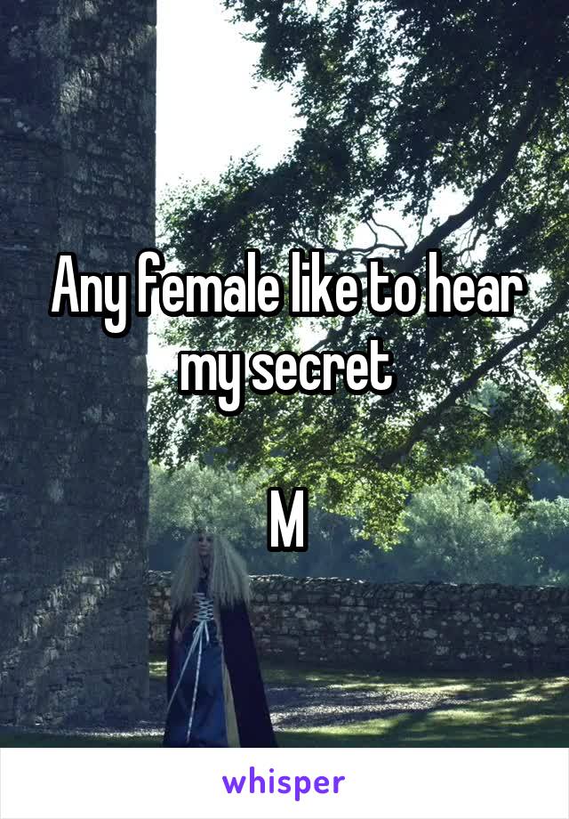 Any female like to hear my secret

M