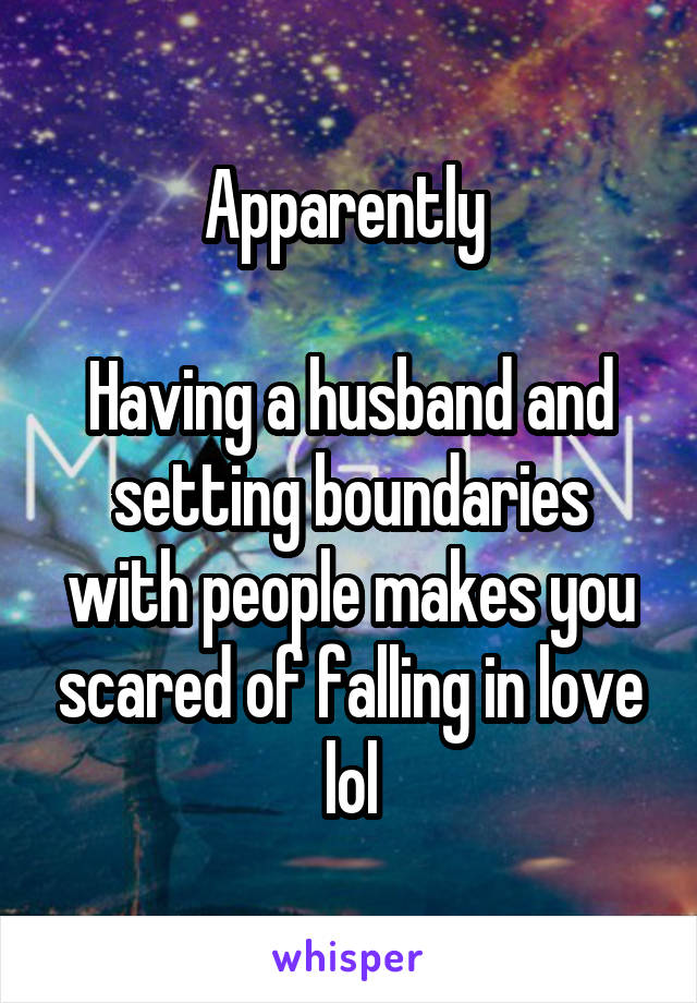 Apparently 

Having a husband and setting boundaries with people makes you scared of falling in love lol