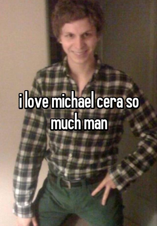 i love michael cera so much man