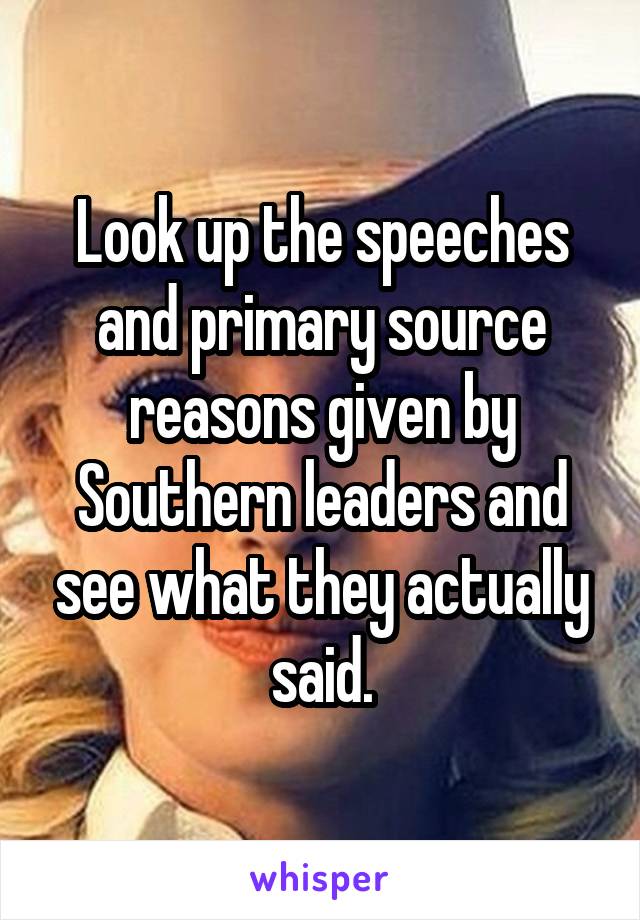 Look up the speeches and primary source reasons given by Southern leaders and see what they actually said.