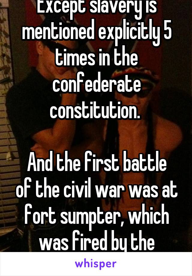Except slavery is mentioned explicitly 5 times in the confederate constitution. 

And the first battle of the civil war was at fort sumpter, which was fired by the confederacy.  