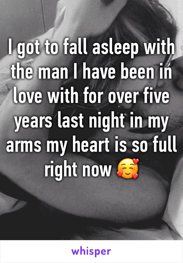 I got to fall asleep with the man I have been in love with for over five years last night in my arms my heart is so full right now 🥰