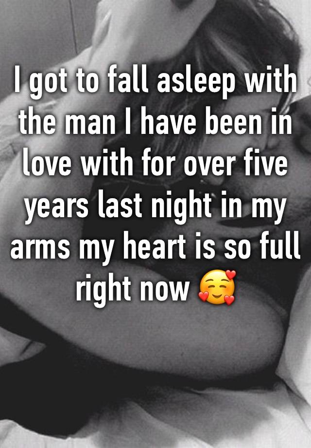 I got to fall asleep with the man I have been in love with for over five years last night in my arms my heart is so full right now 🥰