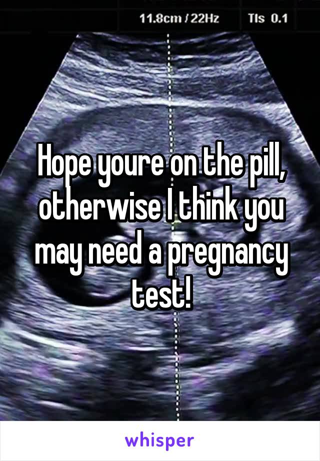 Hope youre on the pill, otherwise I think you may need a pregnancy test!