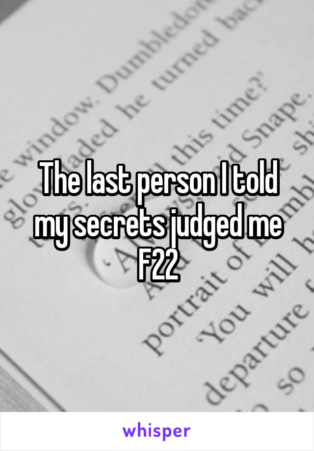 The last person I told my secrets judged me
F22